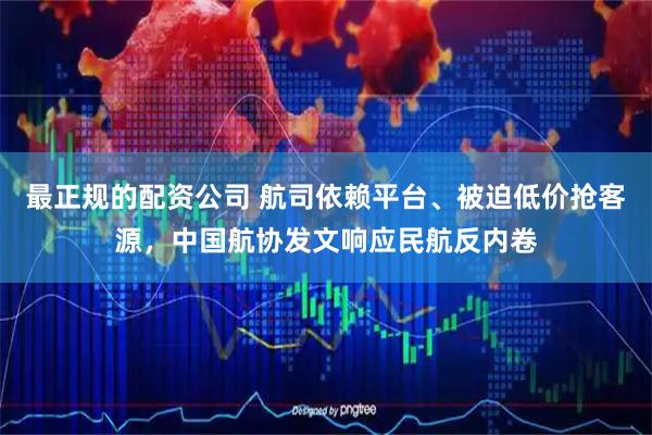 最正规的配资公司 航司依赖平台、被迫低价抢客源，中国航协发文响应民航反内卷