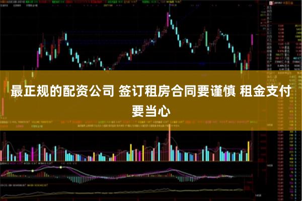 最正规的配资公司 签订租房合同要谨慎 租金支付要当心