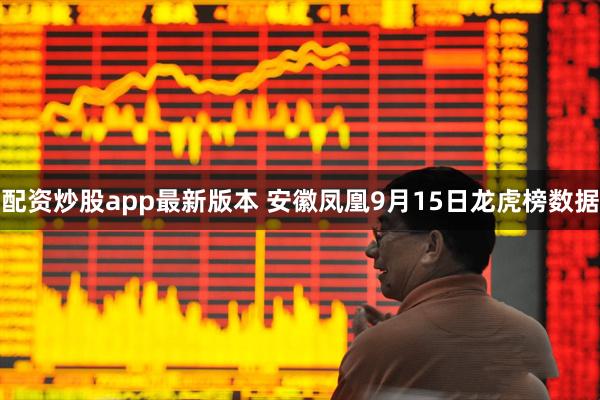 配资炒股app最新版本 安徽凤凰9月15日龙虎榜数据