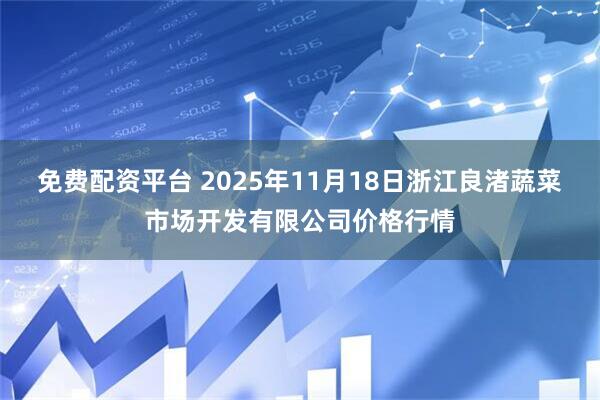 免费配资平台 2025年11月18日浙江良渚蔬菜市场开发有限公司价格行情