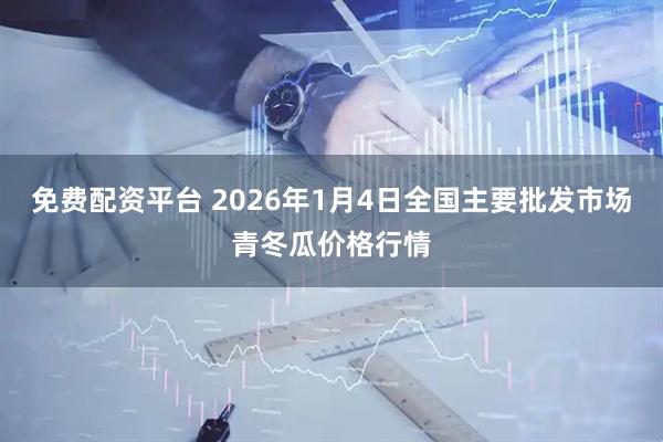免费配资平台 2026年1月4日全国主要批发市场青冬瓜价格行情